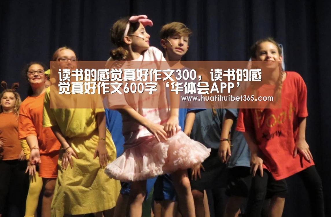 读书的感觉真好作文300,读书的感觉真好作文600字‘华体会APP’(图2) 华体会真人