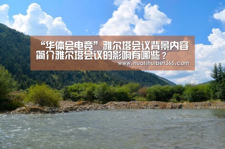 “华体会电竞”雅尔塔会议背景内容简介雅尔塔会议的影响有哪些?(图4) 华体会下载