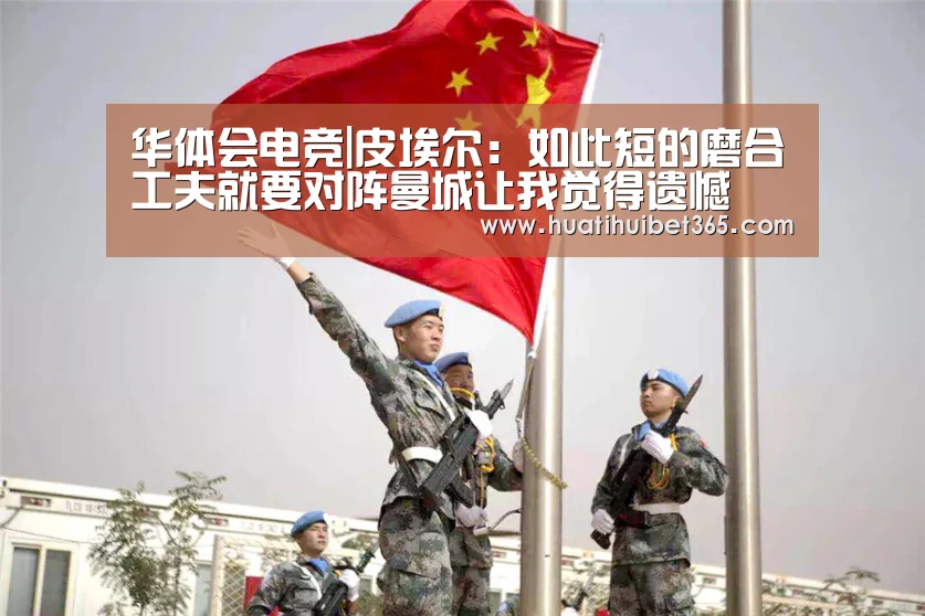 华体会电竞|皮埃尔:如此短的磨合工夫就要对阵曼城让我觉得遗憾(图1) 华体会APP