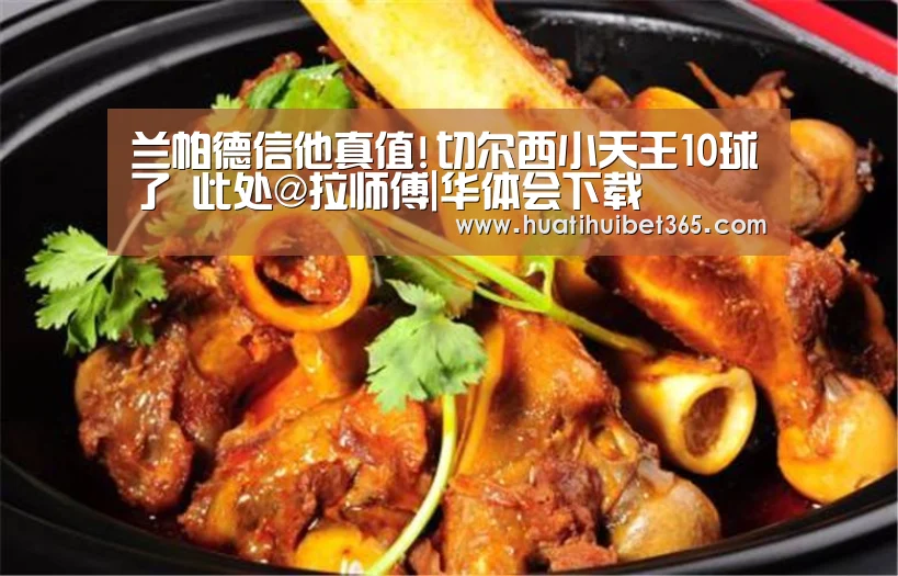 兰帕德信他真值!切尔西小天王10球了 此处@拉师傅|华体会下载(图2) 华体会电竞