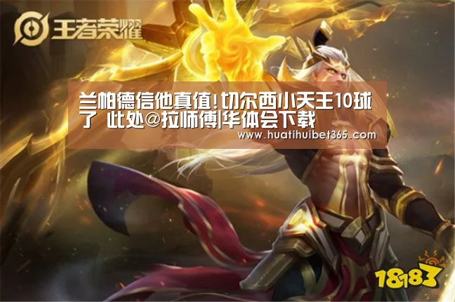 兰帕德信他真值!切尔西小天王10球了 此处@拉师傅|华体会下载(图1) 华体会下载