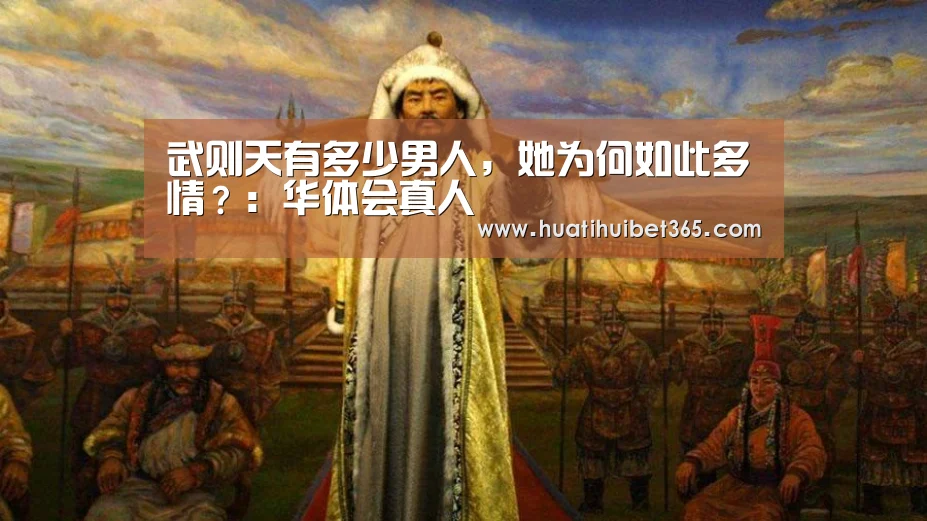 武则天有多少男人,她为何如此多情?:华体会真人(图1) 华体会APP