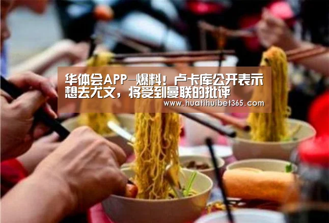 华体会APP-爆料!卢卡库公开表示想去尤文,将受到曼联的批评(图4) 华体会APP