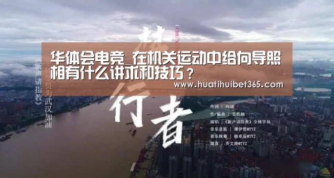 华体会电竞_在机关运动中给向导照相有什么讲求和技巧?(图2) 华体会真人